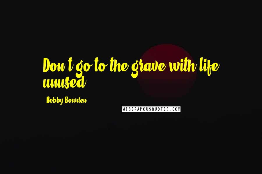 Bobby Bowden Quotes: Don't go to the grave with life unused.