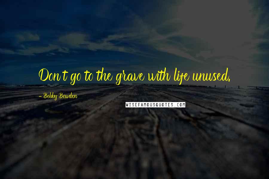 Bobby Bowden Quotes: Don't go to the grave with life unused.