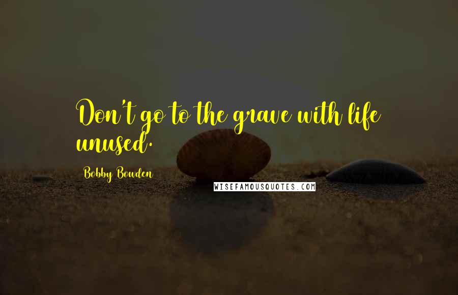 Bobby Bowden Quotes: Don't go to the grave with life unused.
