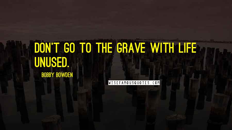 Bobby Bowden Quotes: Don't go to the grave with life unused.