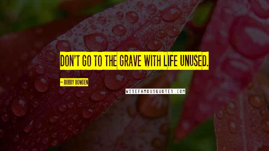 Bobby Bowden Quotes: Don't go to the grave with life unused.