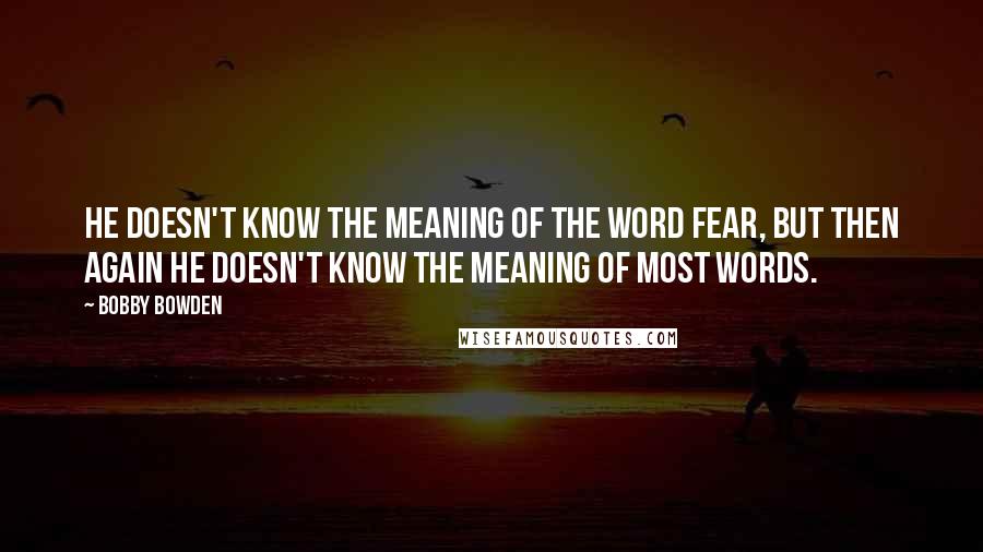 Bobby Bowden Quotes: He doesn't know the meaning of the word fear, but then again he doesn't know the meaning of most words.