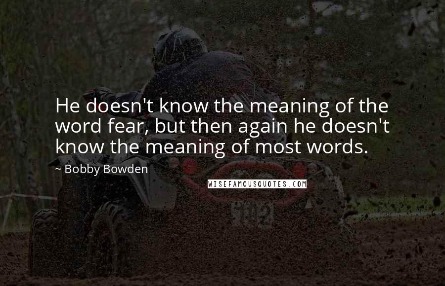 Bobby Bowden Quotes: He doesn't know the meaning of the word fear, but then again he doesn't know the meaning of most words.