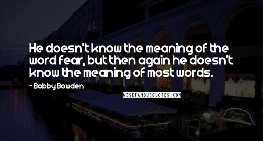 Bobby Bowden Quotes: He doesn't know the meaning of the word fear, but then again he doesn't know the meaning of most words.