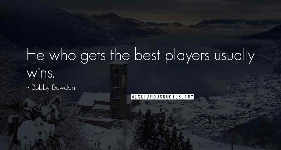 Bobby Bowden Quotes: He who gets the best players usually wins.