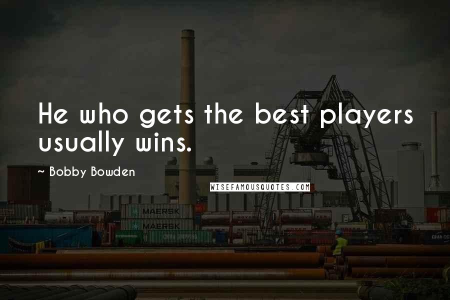 Bobby Bowden Quotes: He who gets the best players usually wins.