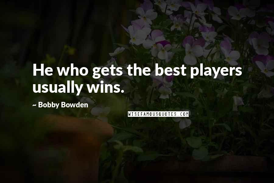 Bobby Bowden Quotes: He who gets the best players usually wins.