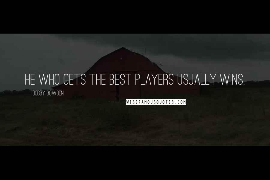 Bobby Bowden Quotes: He who gets the best players usually wins.