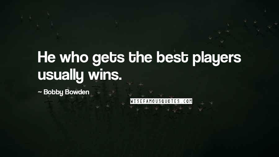 Bobby Bowden Quotes: He who gets the best players usually wins.