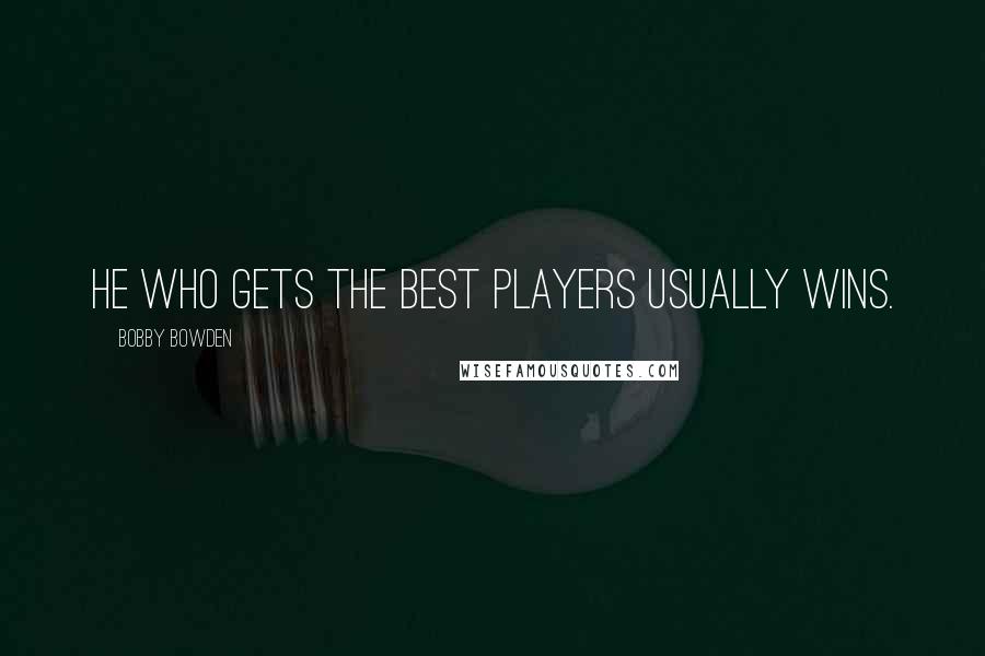 Bobby Bowden Quotes: He who gets the best players usually wins.