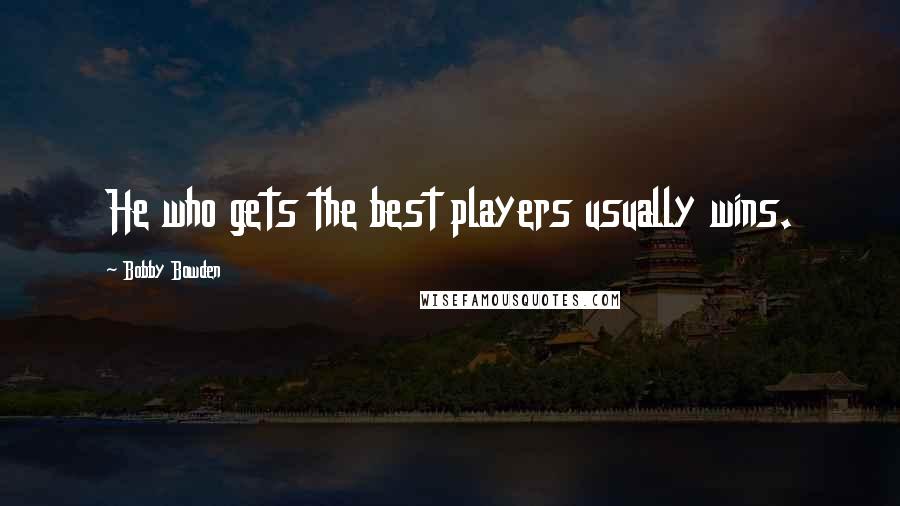 Bobby Bowden Quotes: He who gets the best players usually wins.