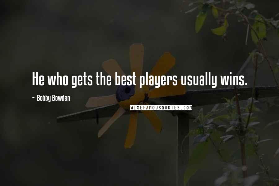 Bobby Bowden Quotes: He who gets the best players usually wins.