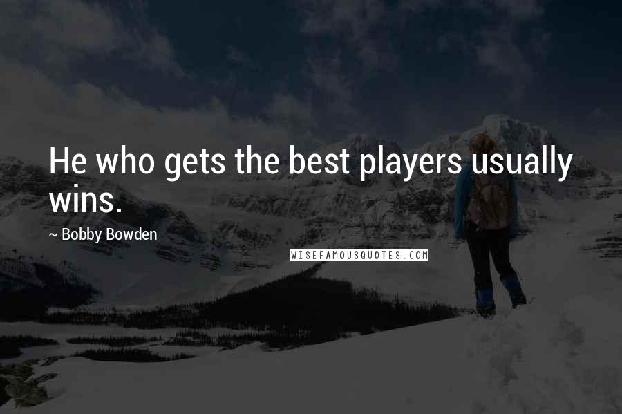 Bobby Bowden Quotes: He who gets the best players usually wins.