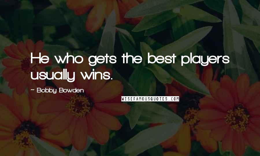 Bobby Bowden Quotes: He who gets the best players usually wins.