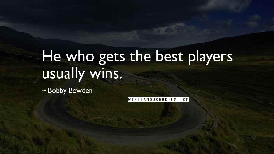 Bobby Bowden Quotes: He who gets the best players usually wins.