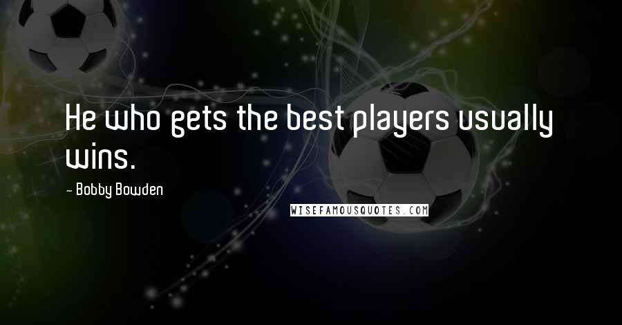 Bobby Bowden Quotes: He who gets the best players usually wins.