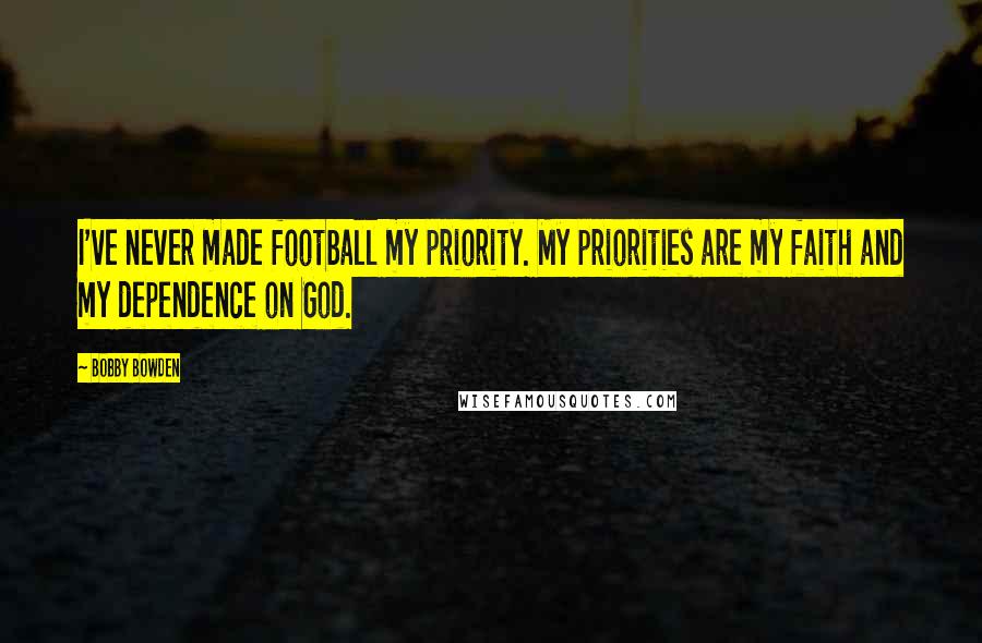 Bobby Bowden Quotes: I've never made football my priority. My priorities are my faith and my dependence on God.