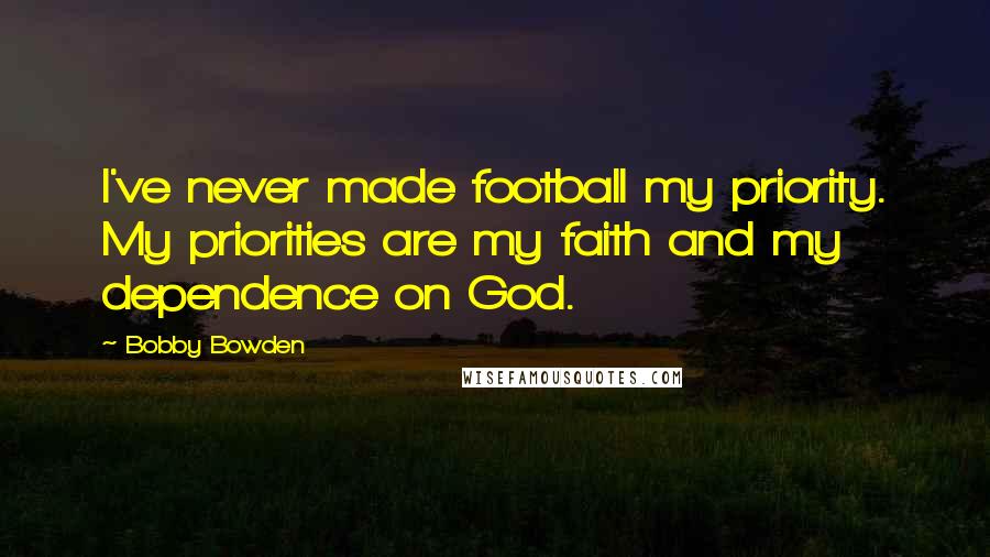 Bobby Bowden Quotes: I've never made football my priority. My priorities are my faith and my dependence on God.
