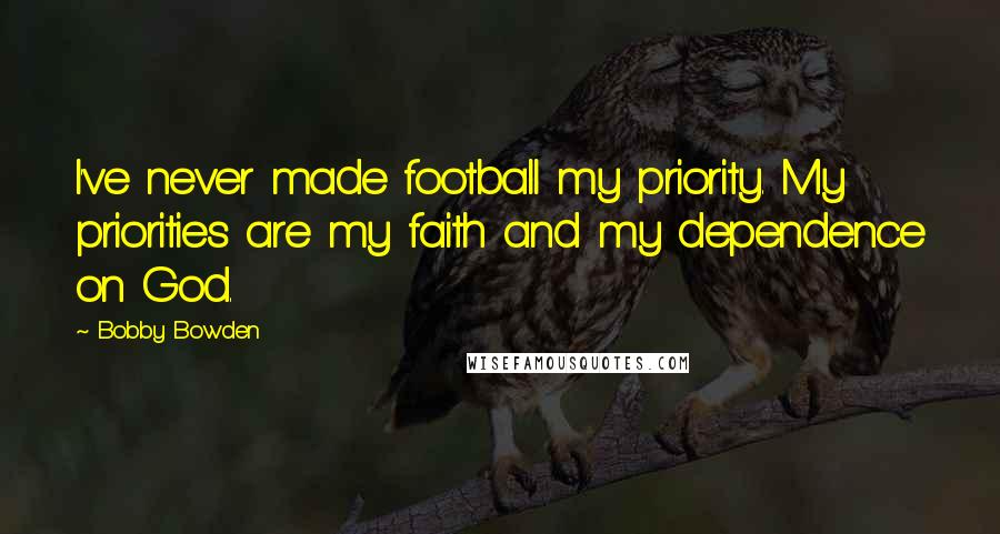 Bobby Bowden Quotes: I've never made football my priority. My priorities are my faith and my dependence on God.