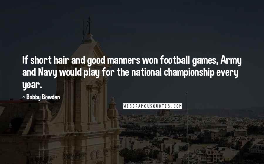 Bobby Bowden Quotes: If short hair and good manners won football games, Army and Navy would play for the national championship every year.