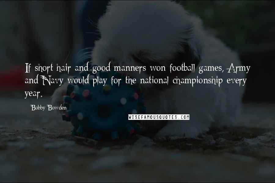 Bobby Bowden Quotes: If short hair and good manners won football games, Army and Navy would play for the national championship every year.