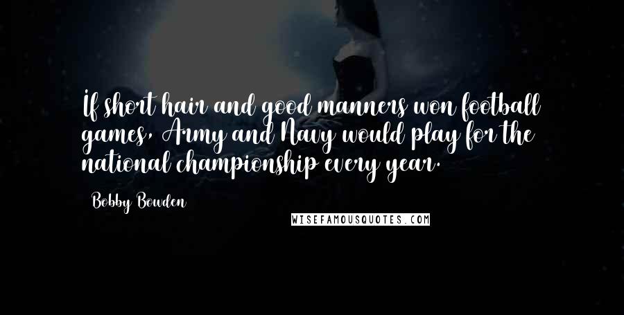 Bobby Bowden Quotes: If short hair and good manners won football games, Army and Navy would play for the national championship every year.