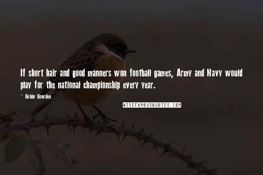 Bobby Bowden Quotes: If short hair and good manners won football games, Army and Navy would play for the national championship every year.