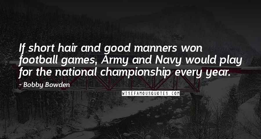 Bobby Bowden Quotes: If short hair and good manners won football games, Army and Navy would play for the national championship every year.