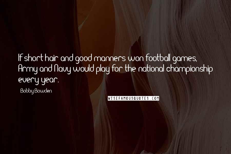 Bobby Bowden Quotes: If short hair and good manners won football games, Army and Navy would play for the national championship every year.