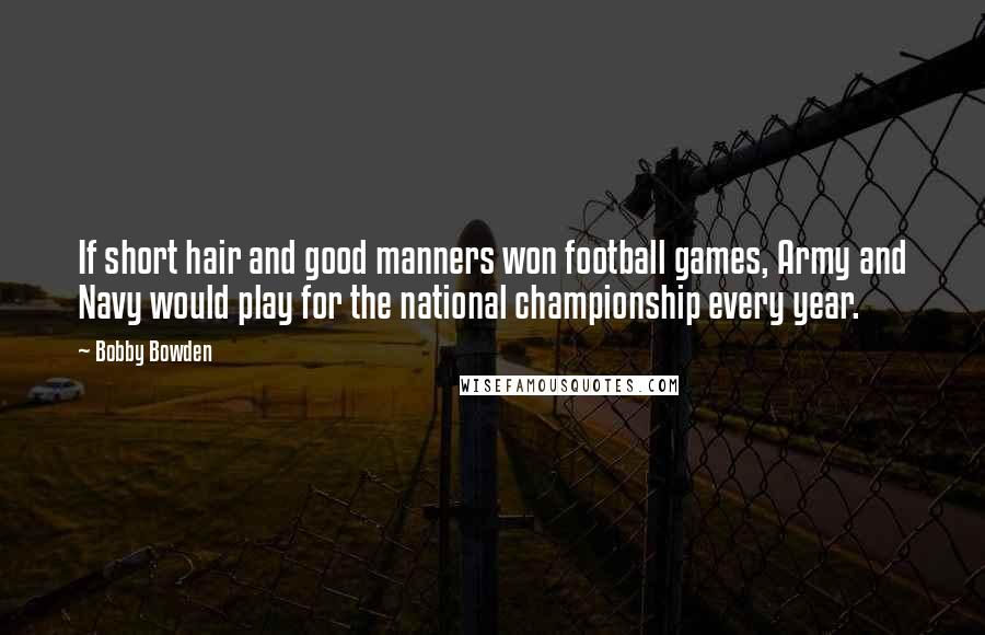 Bobby Bowden Quotes: If short hair and good manners won football games, Army and Navy would play for the national championship every year.
