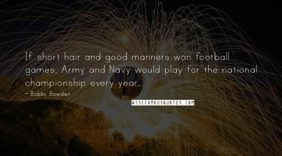 Bobby Bowden Quotes: If short hair and good manners won football games, Army and Navy would play for the national championship every year.