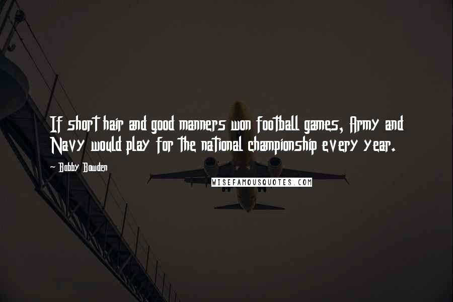 Bobby Bowden Quotes: If short hair and good manners won football games, Army and Navy would play for the national championship every year.