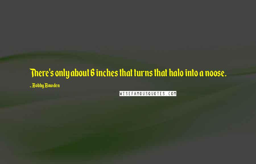 Bobby Bowden Quotes: There's only about 6 inches that turns that halo into a noose.