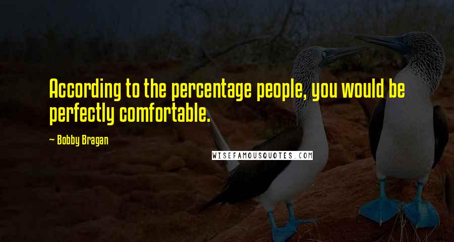 Bobby Bragan Quotes: According to the percentage people, you would be perfectly comfortable.