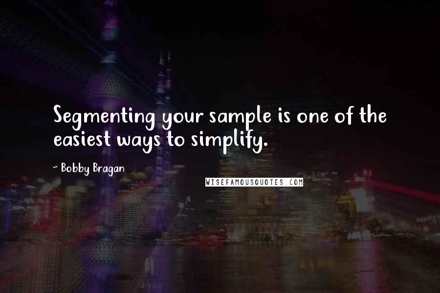 Bobby Bragan Quotes: Segmenting your sample is one of the easiest ways to simplify.