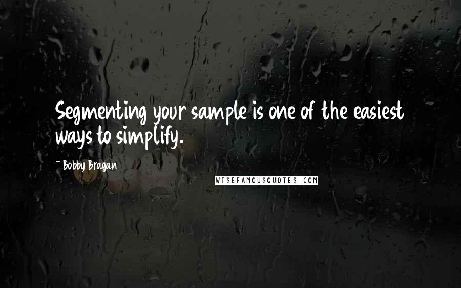 Bobby Bragan Quotes: Segmenting your sample is one of the easiest ways to simplify.