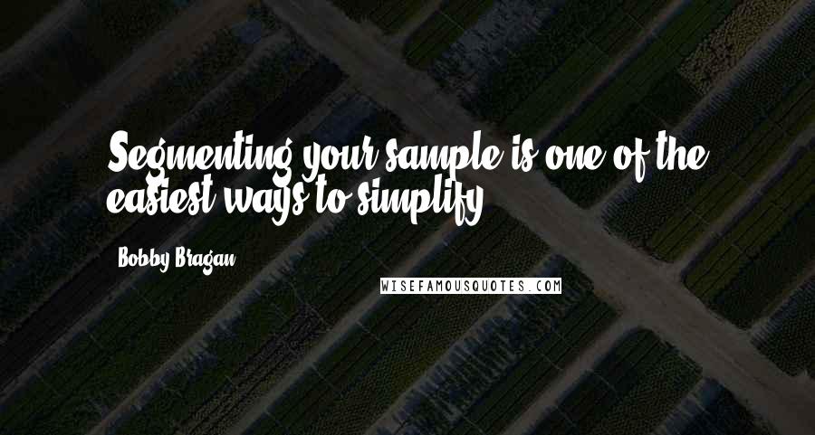 Bobby Bragan Quotes: Segmenting your sample is one of the easiest ways to simplify.