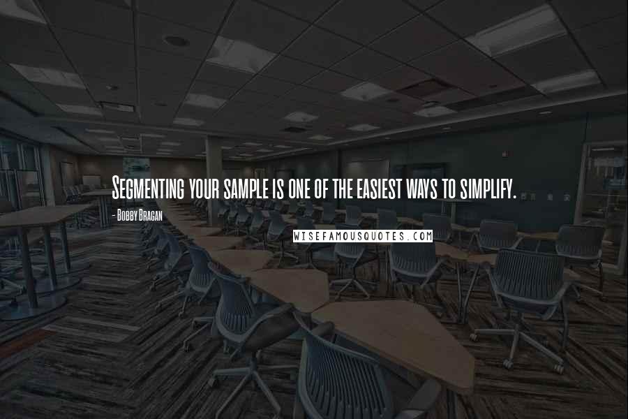 Bobby Bragan Quotes: Segmenting your sample is one of the easiest ways to simplify.