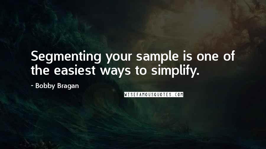 Bobby Bragan Quotes: Segmenting your sample is one of the easiest ways to simplify.