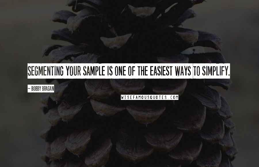 Bobby Bragan Quotes: Segmenting your sample is one of the easiest ways to simplify.