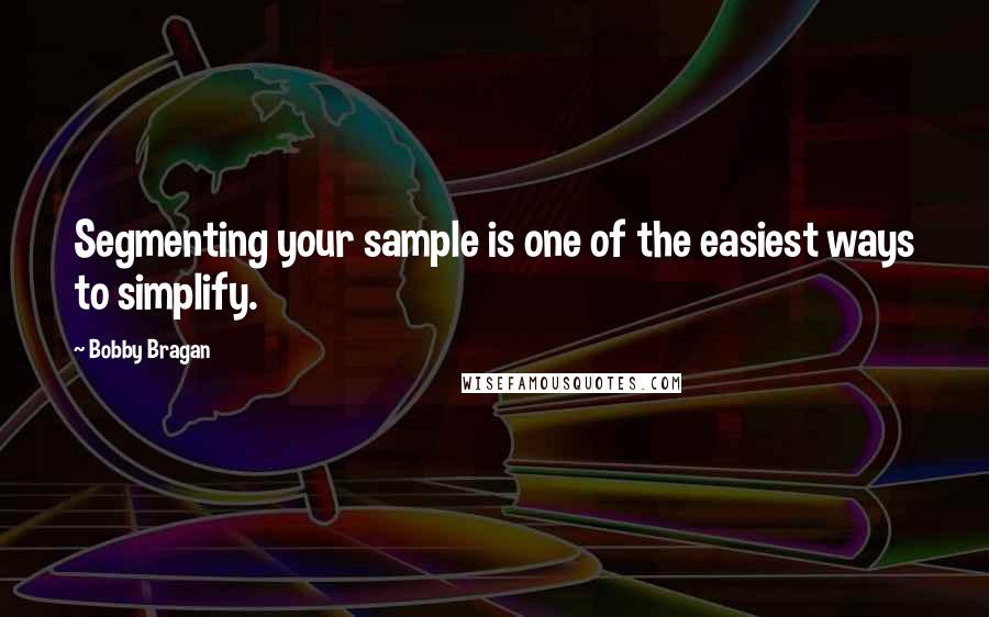Bobby Bragan Quotes: Segmenting your sample is one of the easiest ways to simplify.
