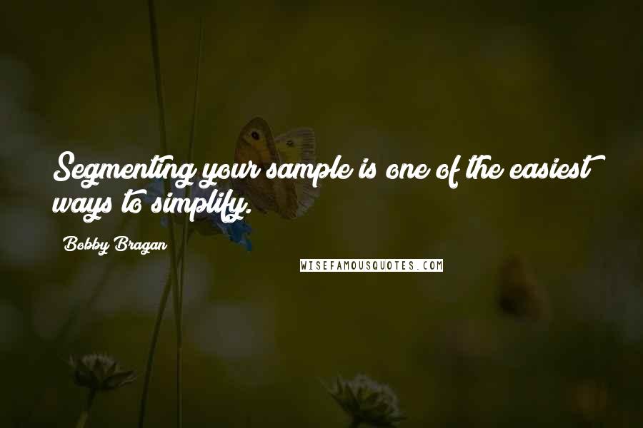 Bobby Bragan Quotes: Segmenting your sample is one of the easiest ways to simplify.