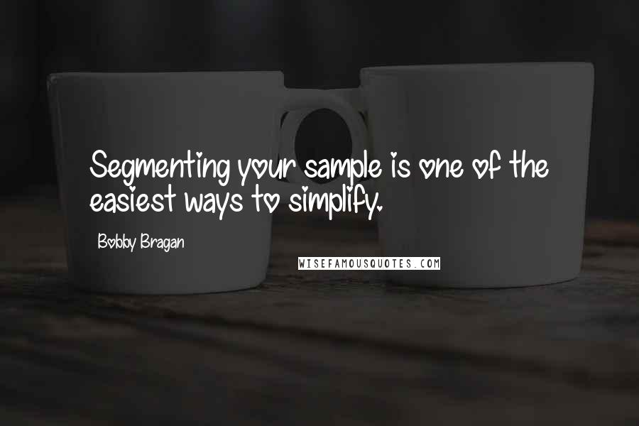 Bobby Bragan Quotes: Segmenting your sample is one of the easiest ways to simplify.