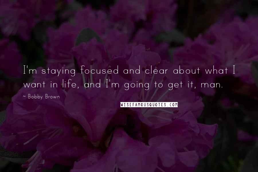 Bobby Brown Quotes: I'm staying focused and clear about what I want in life, and I'm going to get it, man.