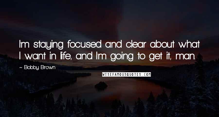 Bobby Brown Quotes: I'm staying focused and clear about what I want in life, and I'm going to get it, man.