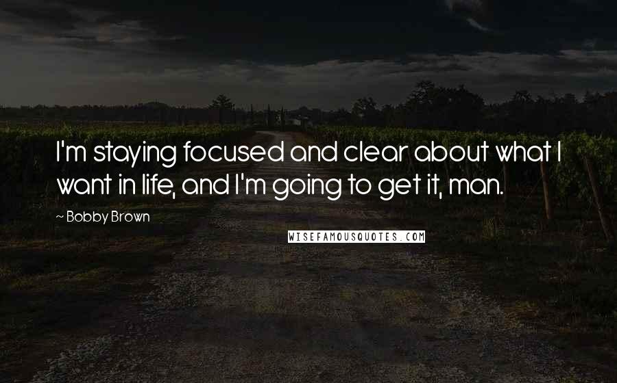 Bobby Brown Quotes: I'm staying focused and clear about what I want in life, and I'm going to get it, man.