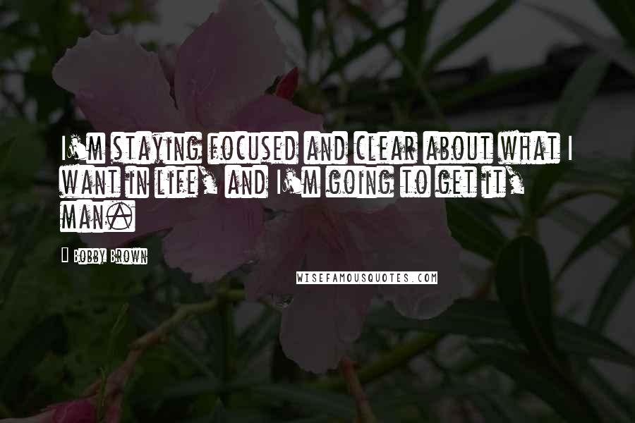 Bobby Brown Quotes: I'm staying focused and clear about what I want in life, and I'm going to get it, man.