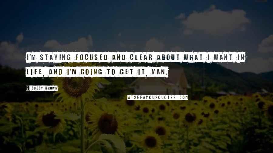 Bobby Brown Quotes: I'm staying focused and clear about what I want in life, and I'm going to get it, man.