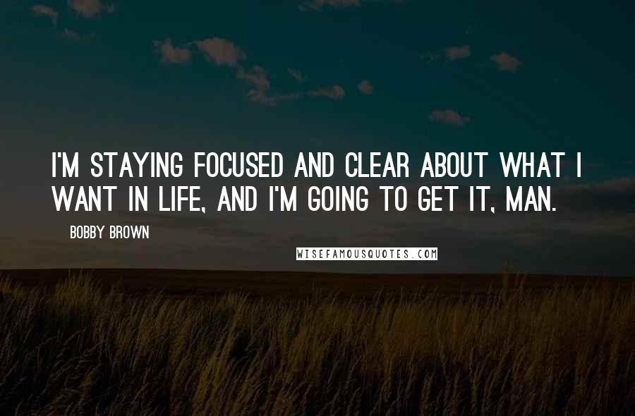 Bobby Brown Quotes: I'm staying focused and clear about what I want in life, and I'm going to get it, man.