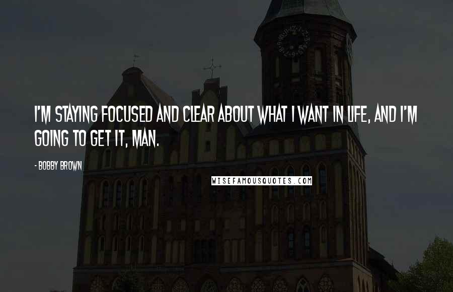 Bobby Brown Quotes: I'm staying focused and clear about what I want in life, and I'm going to get it, man.